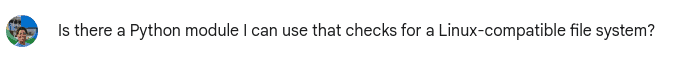 My prompt in Gemini: "Is there a Python module I can use that checks for a Linux-compatible file system?"